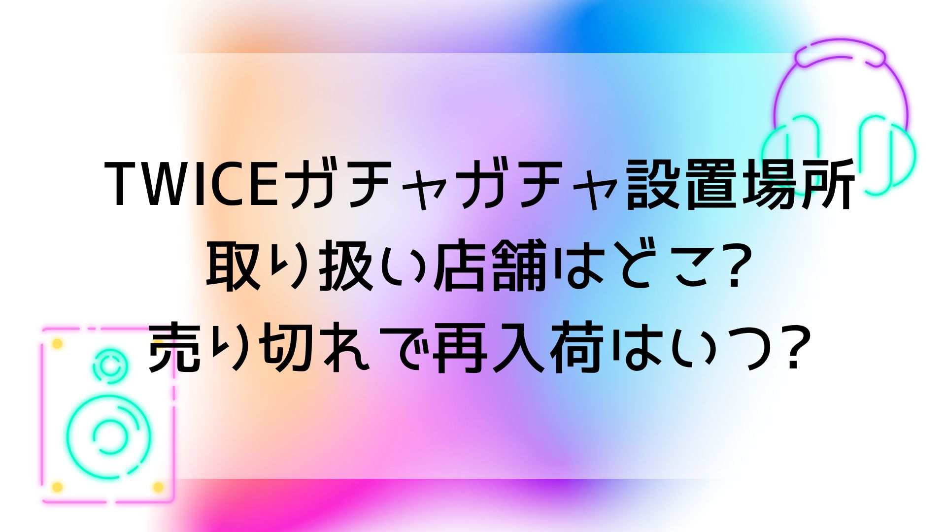 TWICEガチャガチャ設置場所と取り扱い店舗はどこ?売り切れで再入荷は  